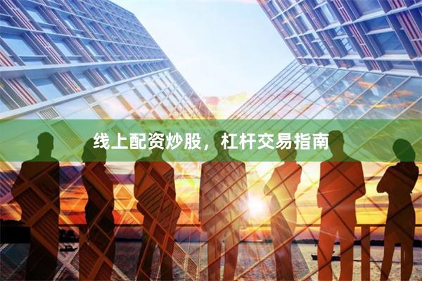 线上配资炒股，杠杆交易指南