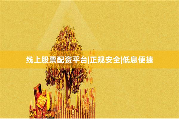 线上股票配资平台|正规安全|低息便捷