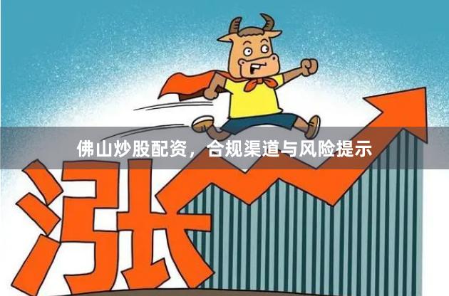 佛山炒股配资，合规渠道与风险提示