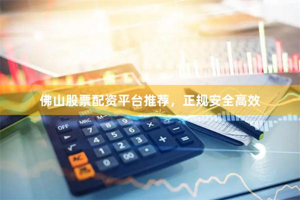 佛山股票配资平台推荐,正规安全高效