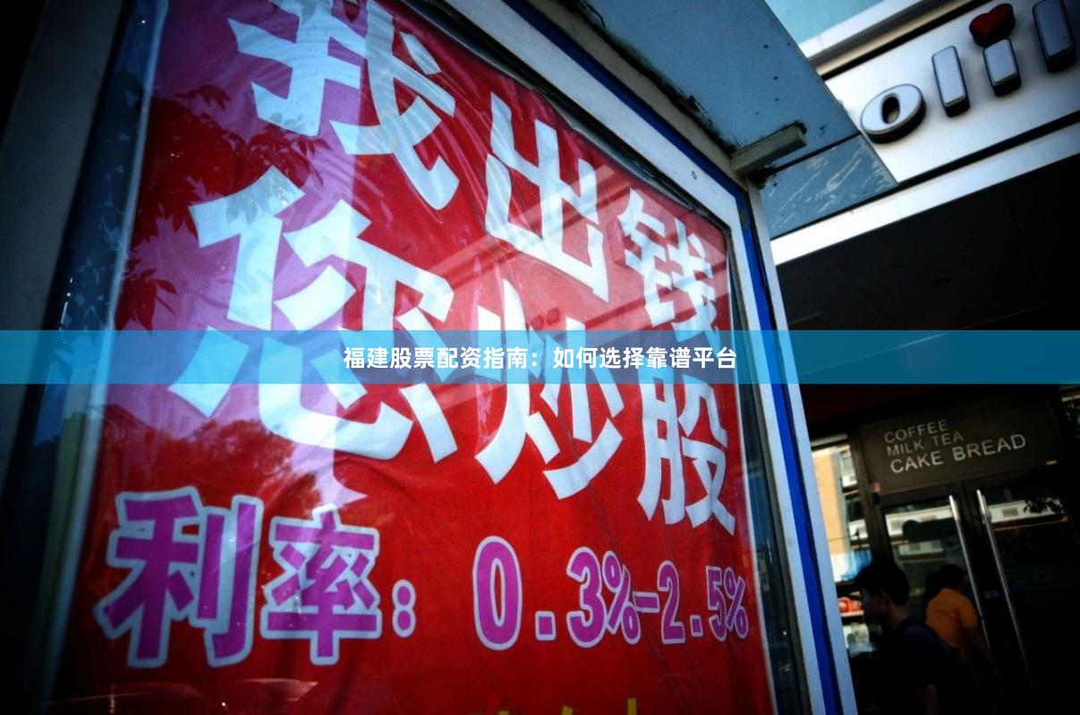 福建股票配资指南：如何选择靠谱平台