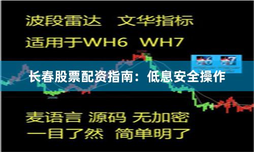 长春股票配资指南：低息安全操作