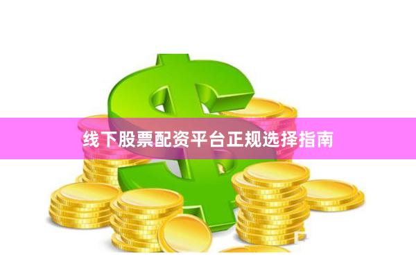线下股票配资平台正规选择指南