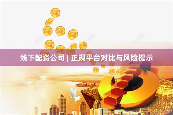 线下配资公司 | 正规平台对比与风险提示