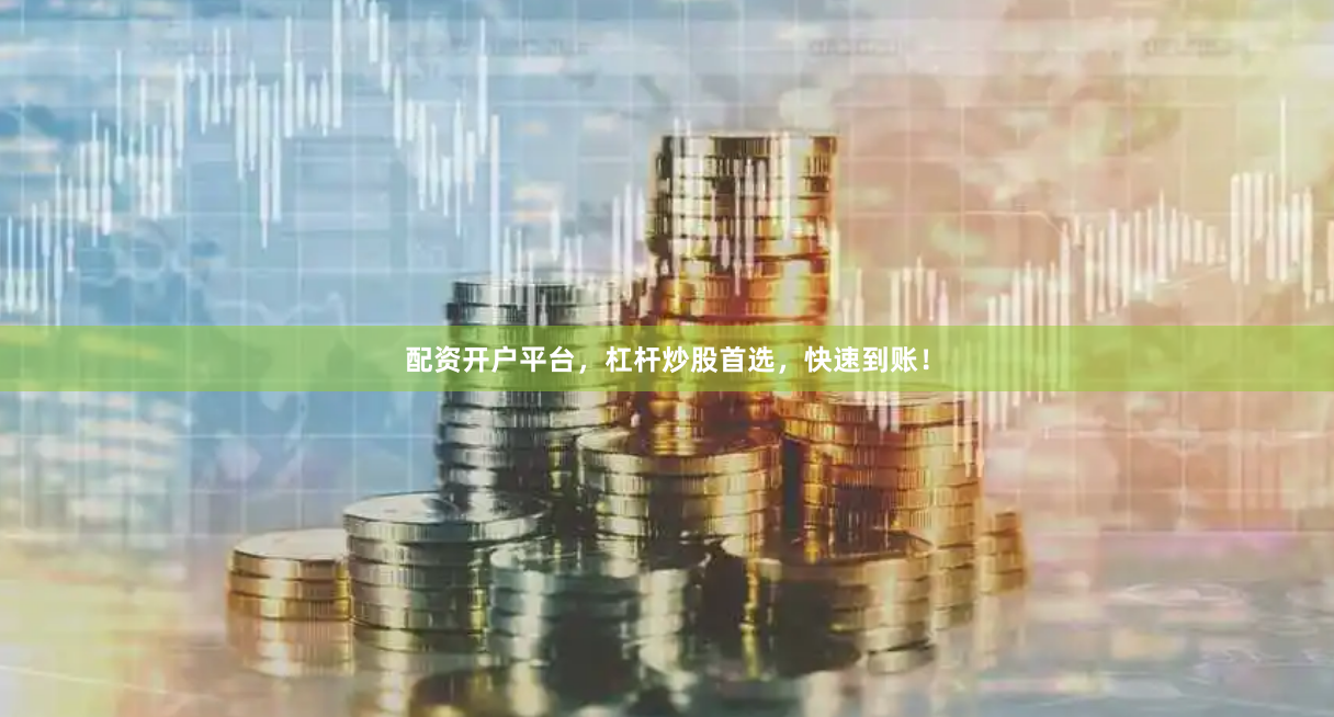 配资开户平台,杠杆炒股首选,快速到账!
