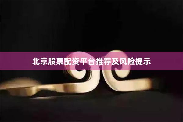 北京股票配资平台推荐及风险提示