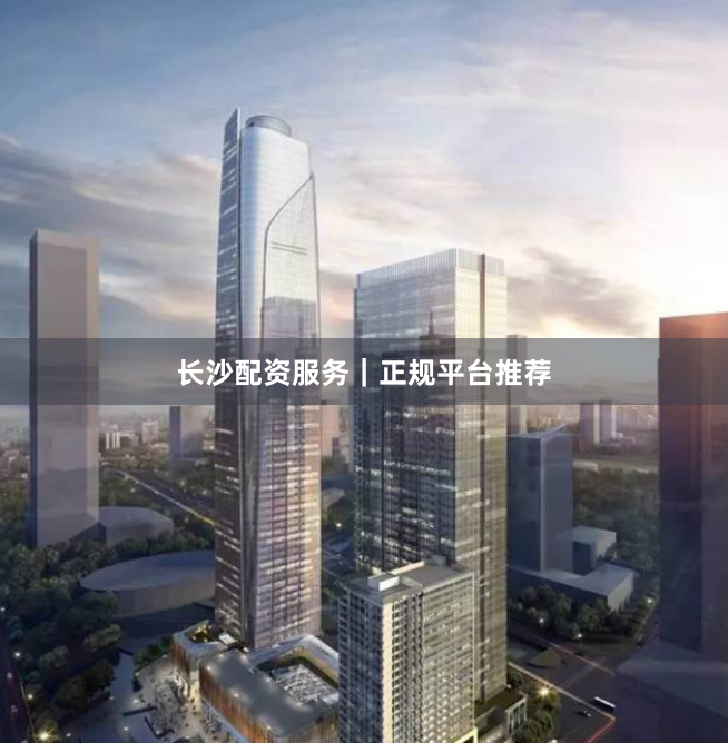 长沙配资服务｜正规平台推荐