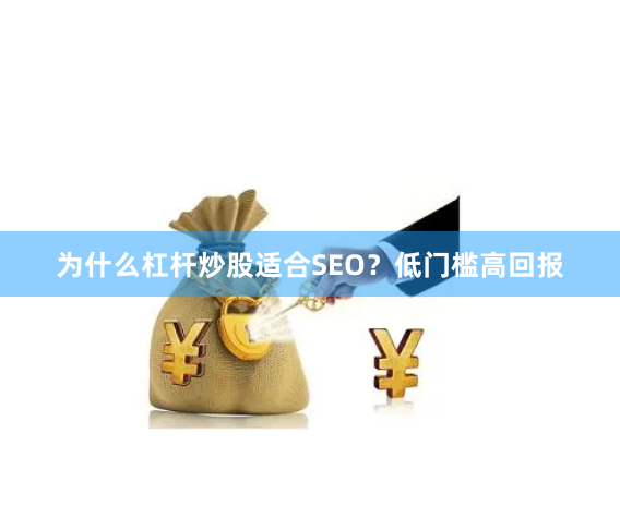 为什么杠杆炒股适合SEO？低门槛高回报