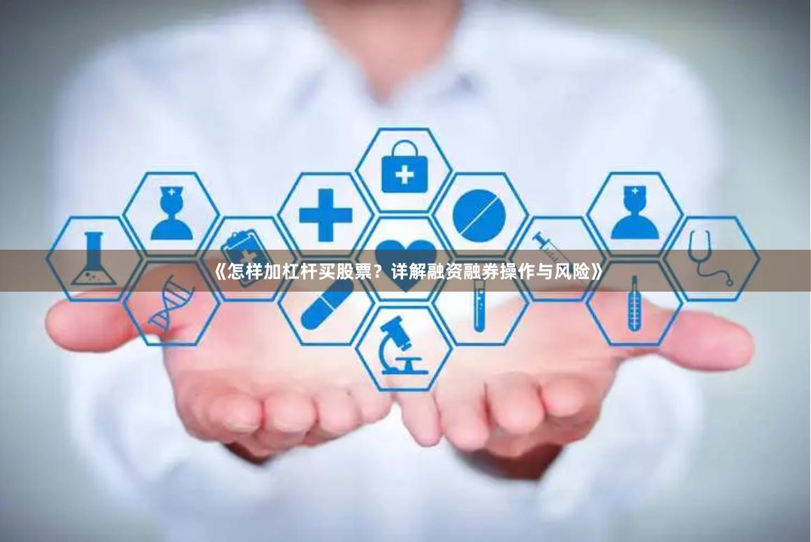 《怎样加杠杆买股票？详解融资融券操作与风险》