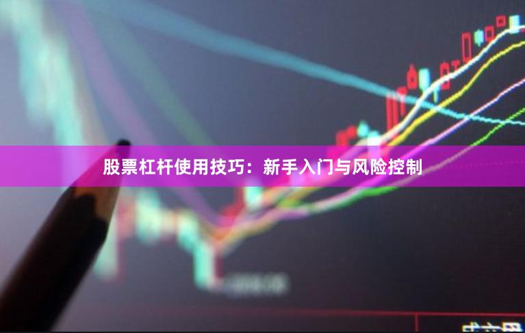股票杠杆使用技巧：新手入门与风险控制