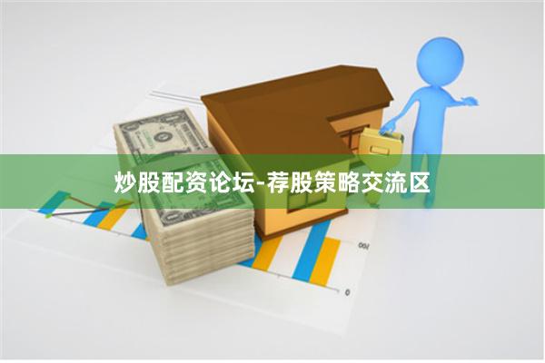 炒股配资论坛-荐股策略交流区